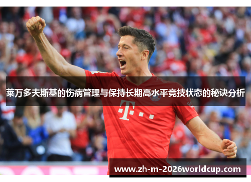 莱万多夫斯基的伤病管理与保持长期高水平竞技状态的秘诀分析