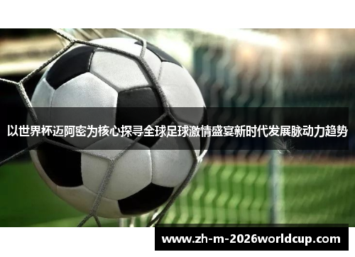 以世界杯迈阿密为核心探寻全球足球激情盛宴新时代发展脉动力趋势