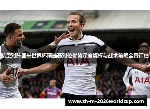 凯恩对阵国米世界杯预选赛对位优势深度解析与战术前瞻全景评估
