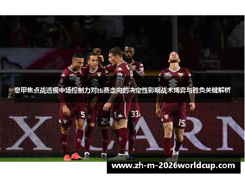 意甲焦点战透视中场控制力对比赛走向的决定性影响战术博弈与胜负关键解析