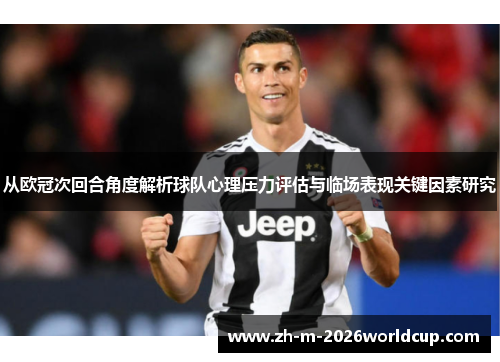从欧冠次回合角度解析球队心理压力评估与临场表现关键因素研究