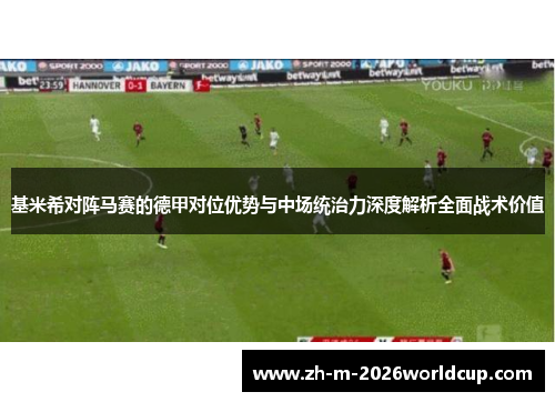 基米希对阵马赛的德甲对位优势与中场统治力深度解析全面战术价值