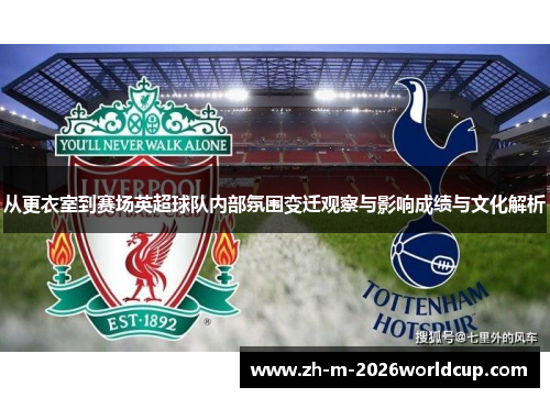 从更衣室到赛场英超球队内部氛围变迁观察与影响成绩与文化解析