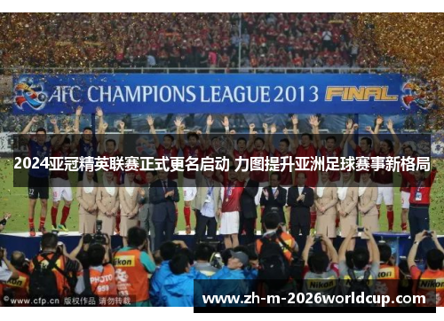 2024亚冠精英联赛正式更名启动 力图提升亚洲足球赛事新格局