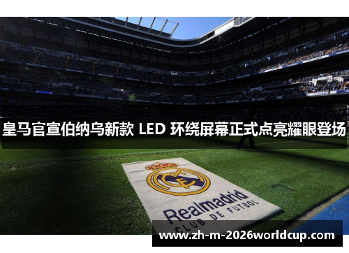 皇马官宣伯纳乌新款 LED 环绕屏幕正式点亮耀眼登场 皇马官宣伯纳乌新款 LED 环绕屏幕正式点亮耀眼登场