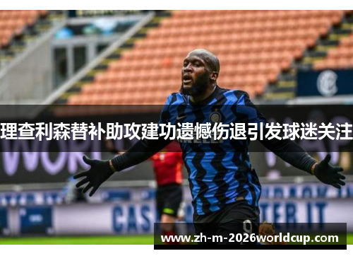 理查利森替补助攻建功遗憾伤退引发球迷关注