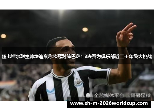 纽卡斯尔联主帅埃迪豪称欧冠对阵巴萨1 8决赛为俱乐部近二十年最大挑战 纽卡斯尔联主帅埃迪豪称欧冠对阵巴萨1 8决赛为俱乐部近二十年最大挑战