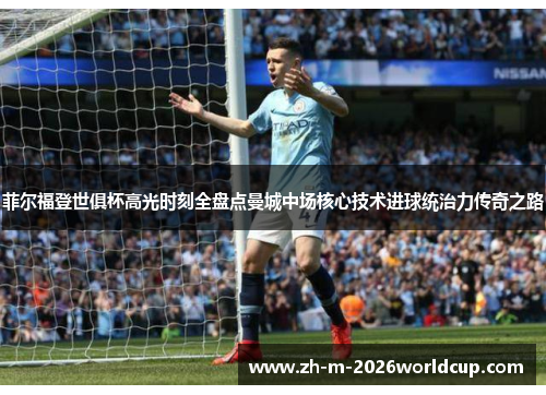 菲尔福登世俱杯高光时刻全盘点曼城中场核心技术进球统治力传奇之路