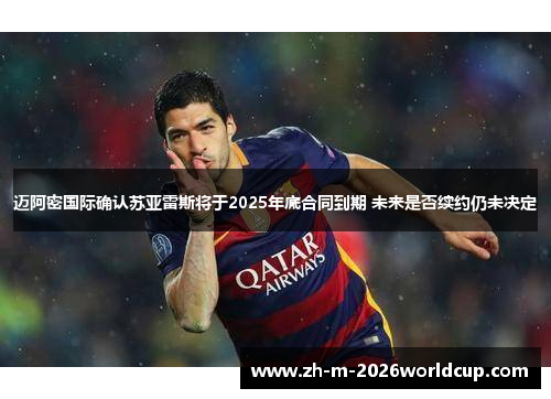 迈阿密国际确认苏亚雷斯将于2025年底合同到期 未来是否续约仍未决定