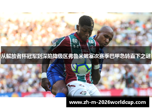 从解放者杯冠军到深陷降级区弗鲁米嫩塞次赛季巴甲急转直下之谜