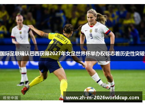 国际足联确认巴西获得2027年女足世界杯举办权标志着历史性突破
