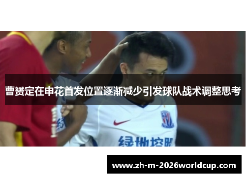 曹赟定在申花首发位置逐渐减少引发球队战术调整思考