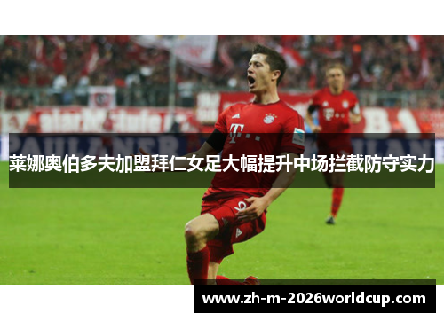 莱娜奥伯多夫加盟拜仁女足大幅提升中场拦截防守实力