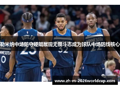 勒米纳中场防守硬朗展现无畏斗志成为球队中场防线核心 勒米纳中场防守硬朗展现无畏斗志成为球队中场防线核心
