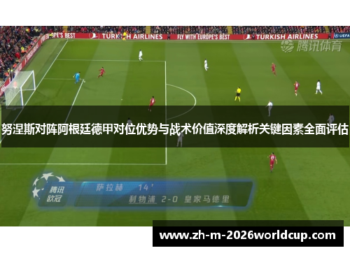 努涅斯对阵阿根廷德甲对位优势与战术价值深度解析关键因素全面评估