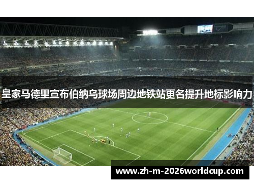 皇家马德里宣布伯纳乌球场周边地铁站更名提升地标影响力