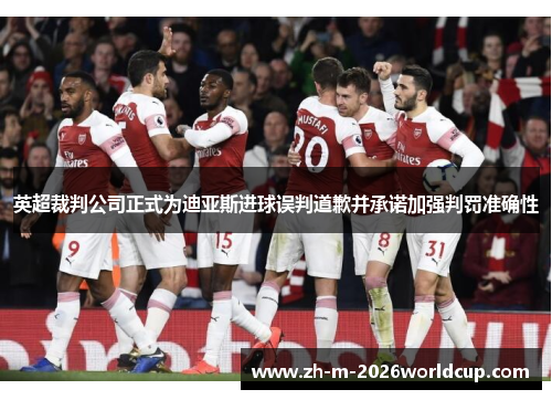 英超裁判公司正式为迪亚斯进球误判道歉并承诺加强判罚准确性