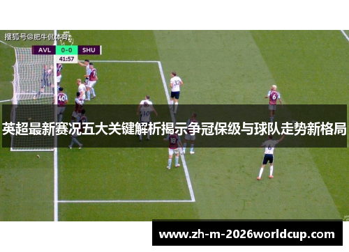 英超最新赛况五大关键解析揭示争冠保级与球队走势新格局